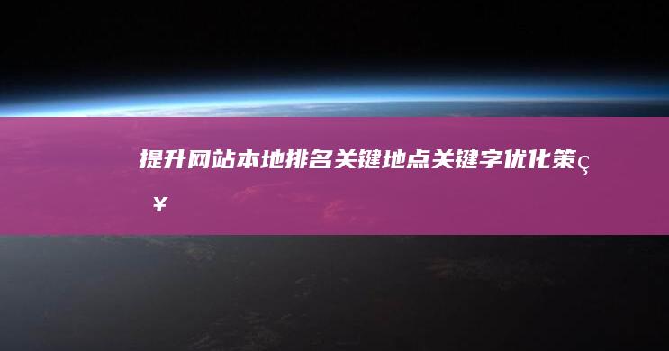 提升网站本地排名：关键地点关键字优化策略