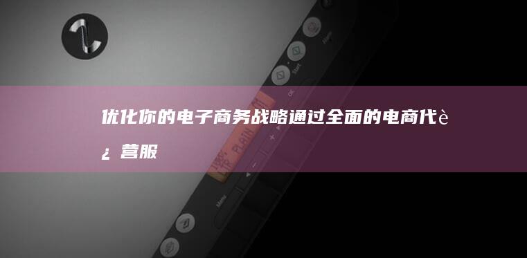 优化你的电子商务战略：通过全面的电商代运营服务提升客户忠诚度