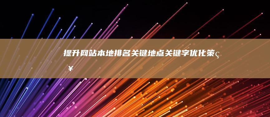 提升网站本地排名：关键地点关键字优化策略